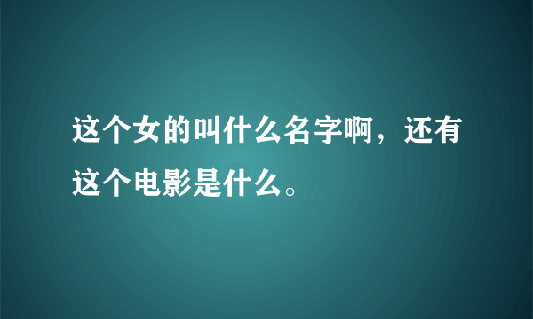 这个女的叫什么名字啊，还有这个电影是什么。