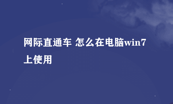 网际直通车 怎么在电脑win7上使用