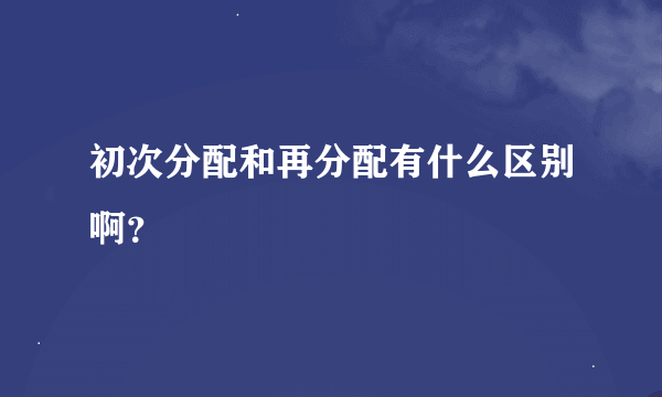 初次分配和再分配有什么区别啊？