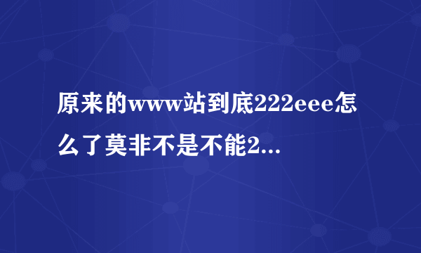 原来的www站到底222eee怎么了莫非不是不能222eee在收视com了，/?求解