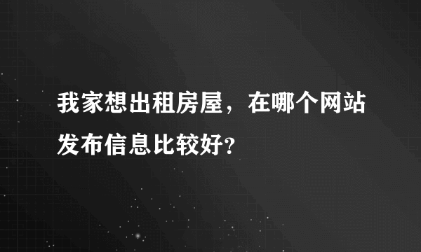 我家想出租房屋，在哪个网站发布信息比较好？