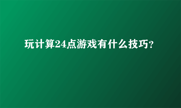 玩计算24点游戏有什么技巧？