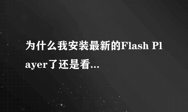 为什么我安装最新的Flash Player了还是看不了视频