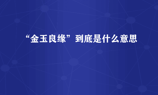 “金玉良缘”到底是什么意思