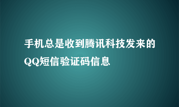 手机总是收到腾讯科技发来的QQ短信验证码信息