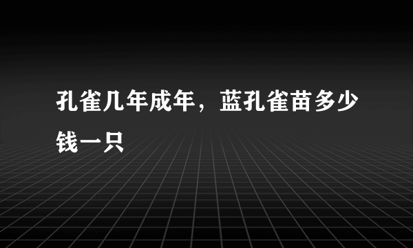 孔雀几年成年，蓝孔雀苗多少钱一只