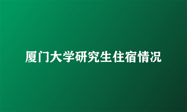 厦门大学研究生住宿情况