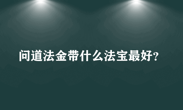 问道法金带什么法宝最好？