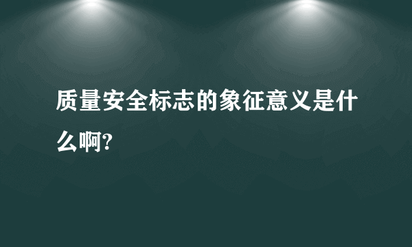 质量安全标志的象征意义是什么啊?