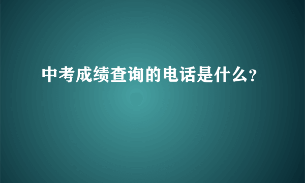 中考成绩查询的电话是什么？