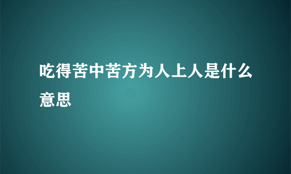 吃得苦中苦方为人上人是什么意思