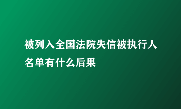 被列入全国法院失信被执行人名单有什么后果