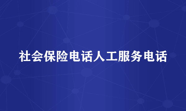 社会保险电话人工服务电话