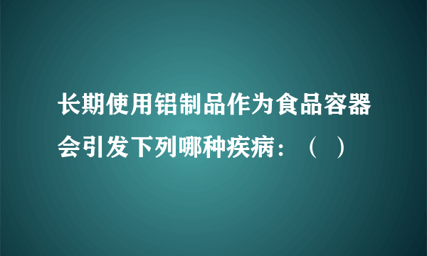 长期使用铝制品作为食品容器会引发下列哪种疾病：（ ）