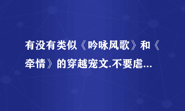 有没有类似《吟咏风歌》和《牵情》的穿越宠文.不要虐文,要男主只宠女主一人，附上简介。