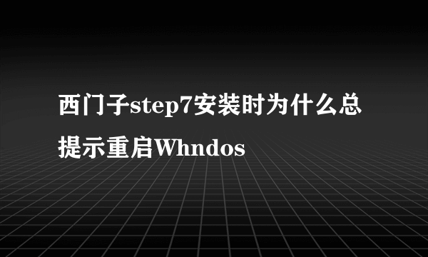 西门子step7安装时为什么总提示重启Whndos