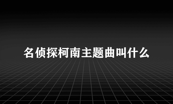 名侦探柯南主题曲叫什么