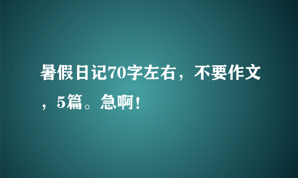 暑假日记70字左右，不要作文，5篇。急啊！