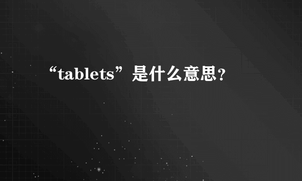 “tablets”是什么意思？