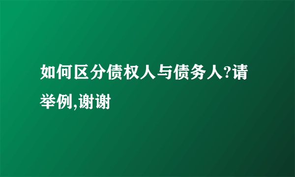 如何区分债权人与债务人?请举例,谢谢