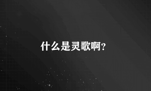 什么是灵歌啊？