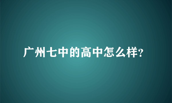 广州七中的高中怎么样？