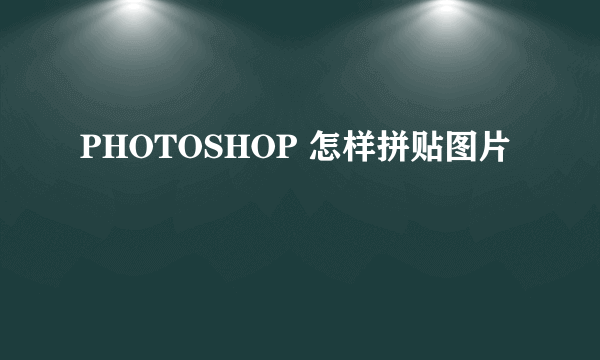 PHOTOSHOP 怎样拼贴图片