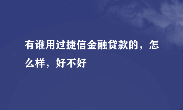 有谁用过捷信金融贷款的，怎么样，好不好