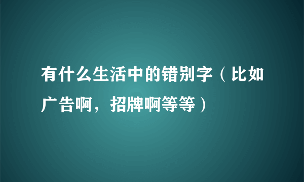 有什么生活中的错别字（比如广告啊，招牌啊等等）