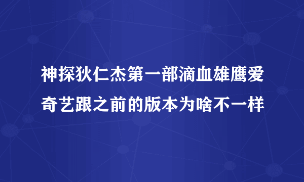 神探狄仁杰第一部滴血雄鹰爱奇艺跟之前的版本为啥不一样