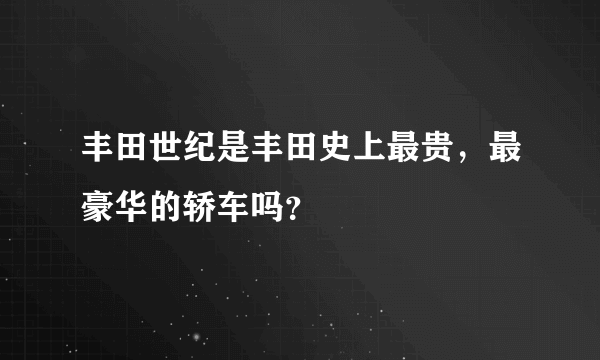 丰田世纪是丰田史上最贵，最豪华的轿车吗？