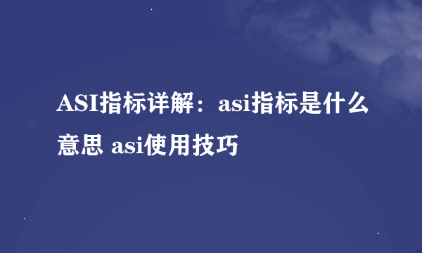 ASI指标详解：asi指标是什么意思 asi使用技巧