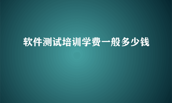 软件测试培训学费一般多少钱