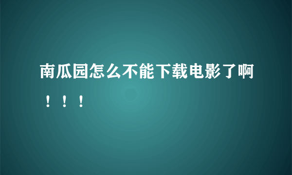 南瓜园怎么不能下载电影了啊 ！！！