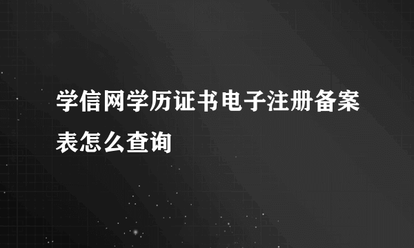 学信网学历证书电子注册备案表怎么查询