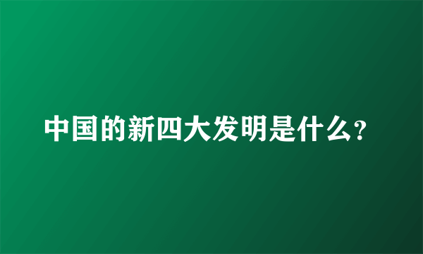 中国的新四大发明是什么？