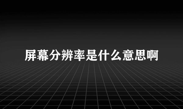 屏幕分辨率是什么意思啊