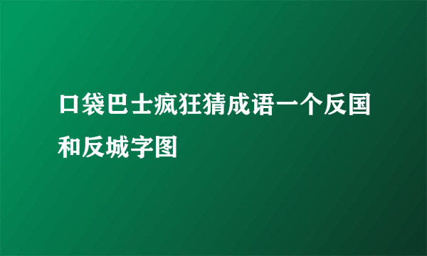 口袋巴士疯狂猜成语一个反国和反城字图