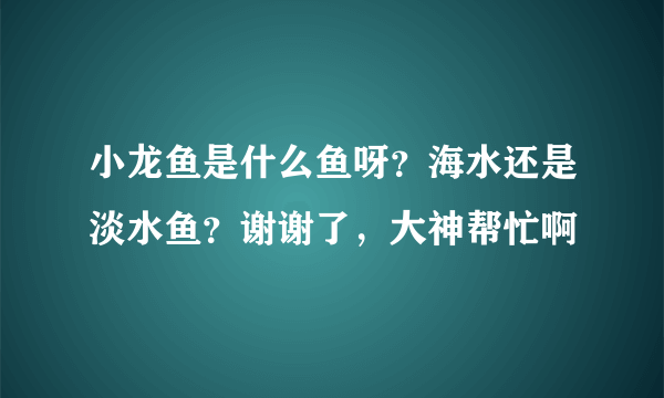 小龙鱼是什么鱼呀？海水还是淡水鱼？谢谢了，大神帮忙啊