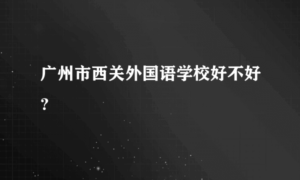 广州市西关外国语学校好不好？