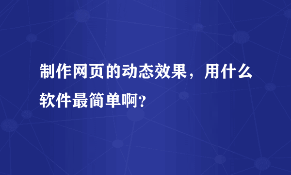 制作网页的动态效果，用什么软件最简单啊？