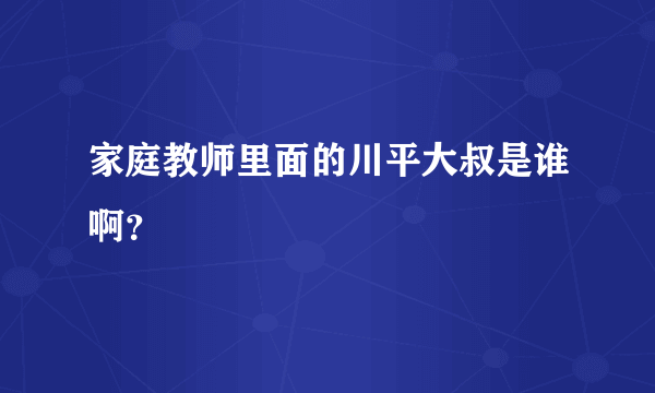 家庭教师里面的川平大叔是谁啊？