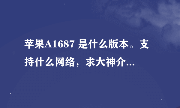 苹果A1687 是什么版本。支持什么网络，求大神介绍解答。