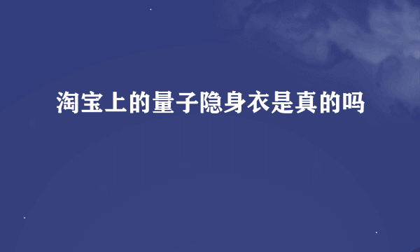 淘宝上的量子隐身衣是真的吗