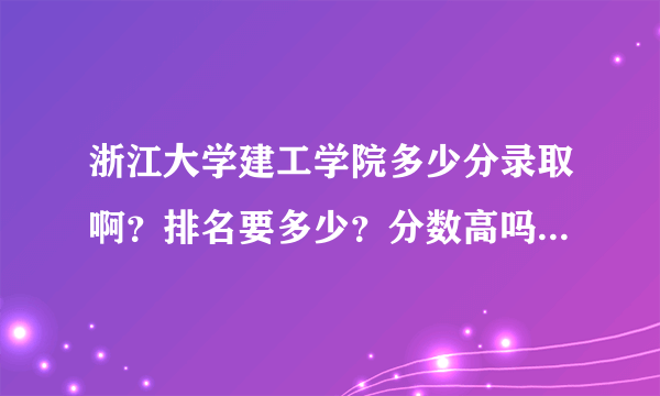 浙江大学建工学院多少分录取啊？排名要多少？分数高吗？是二本？