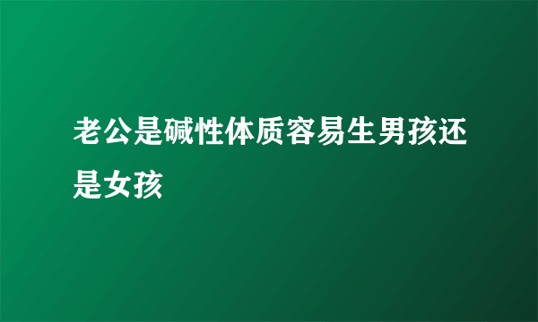 老公是碱性体质容易生男孩还是女孩