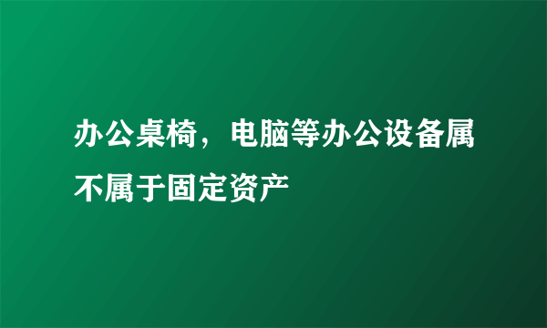 办公桌椅，电脑等办公设备属不属于固定资产