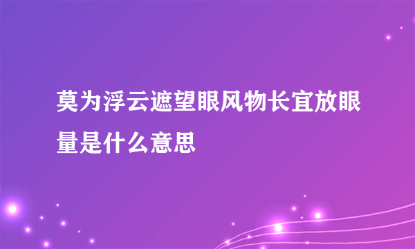 莫为浮云遮望眼风物长宜放眼量是什么意思