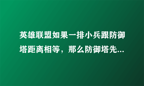 英雄联盟如果一排小兵跟防御塔距离相等，那么防御塔先攻击哪个？还有如果敌方英雄血量过低，敌方塔下有己