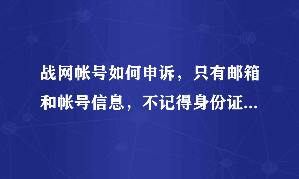 战网帐号如何申诉，只有邮箱和帐号信息，不记得身份证和密保问题